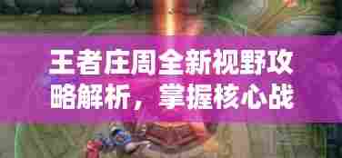 王者庄周全新视野攻略解析,掌握核心战术,轻松上分!