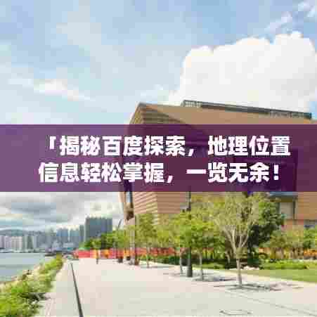 「揭秘百度探索，地理位置信息轻松掌握，一览无余！」