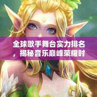 全球歌手舞台实力排名，揭秘音乐巅峰荣耀时刻！