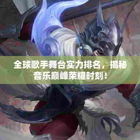 全球歌手舞台实力排名,揭秘音乐巅峰荣耀时刻!