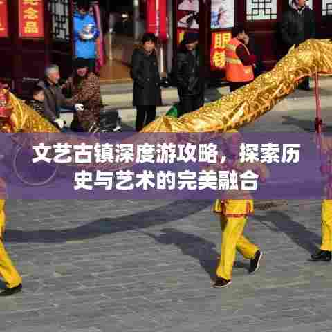 文艺古镇深度游攻略,探索历史与艺术的完美融合