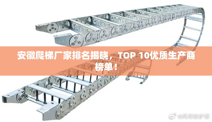 安徽爬梯厂家排名揭晓,TOP 10优质生产商榜单!