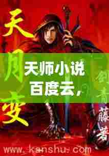 天师小说百度云,神秘世界奇幻之旅重磅来袭!