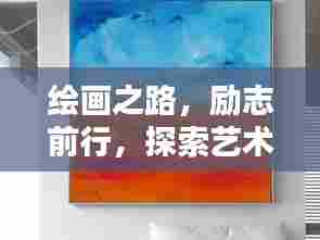 绘画之路,励志前行,探索艺术世界的励志语录