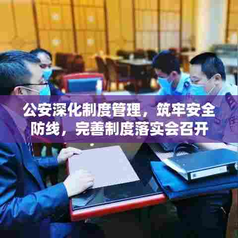 公安深化制度管理,筑牢安全防线,完善制度落实会召开