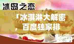 「冰淇淋大解密,百度独家排名,带你探寻最佳冰淇淋风味榜单!」