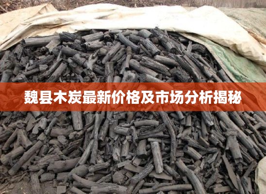 魏县木炭最新价格及市场分析揭秘