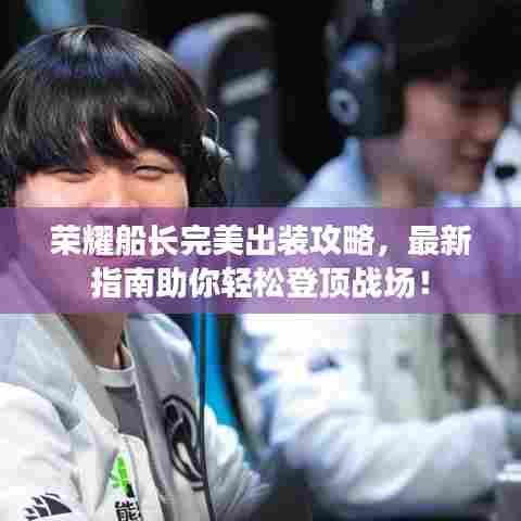 荣耀船长完美出装攻略,最新指南助你轻松登顶战场!