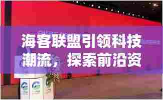 海客联盟引领科技潮流,探索前沿资讯新闻头条