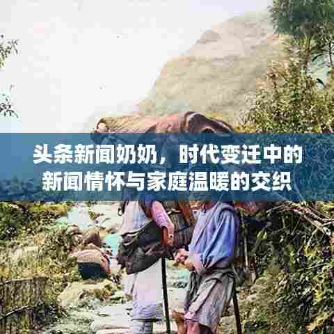 头条新闻奶奶，时代变迁中的新闻情怀与家庭温暖的交织