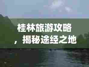 桂林旅游攻略，揭秘途经之地的魅力之旅