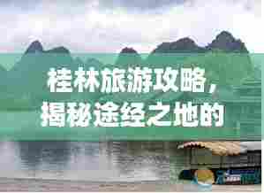 桂林旅游攻略,揭秘途经之地的魅力之旅