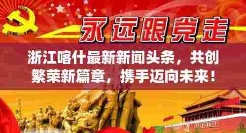 浙江喀什最新新闻头条，共创繁荣新篇章，携手迈向未来！