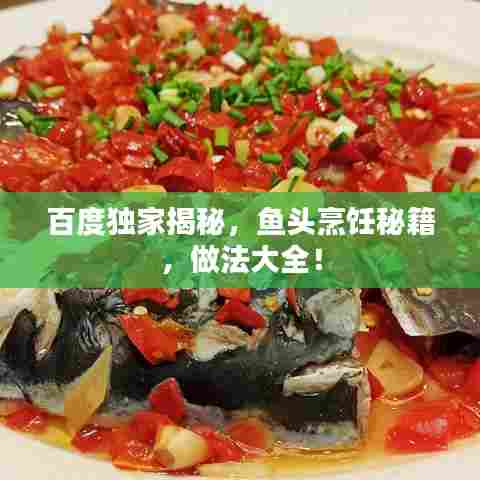 百度独家揭秘,鱼头烹饪秘籍,做法大全!