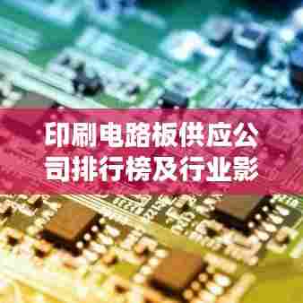印刷电路板供应公司排行榜及行业影响力解析