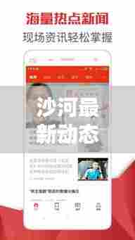 沙河最新动态,今日头条热点资讯一网打尽!