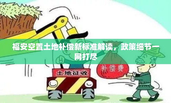 福安空置土地补偿新标准解读,政策细节一网打尽