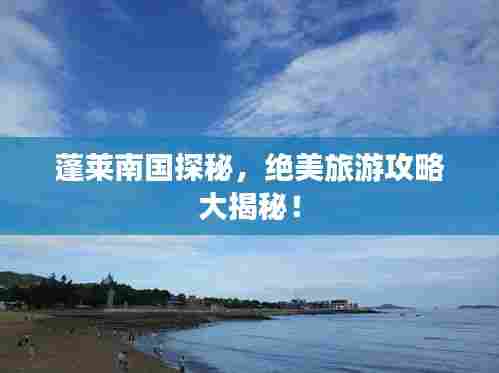 蓬莱南国探秘,绝美旅游攻略大揭秘!