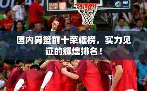 国内男篮前十荣耀榜,实力见证的辉煌排名!