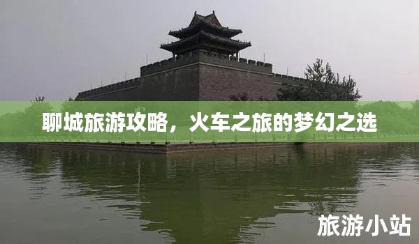 聊城旅游攻略,火车之旅的梦幻之选