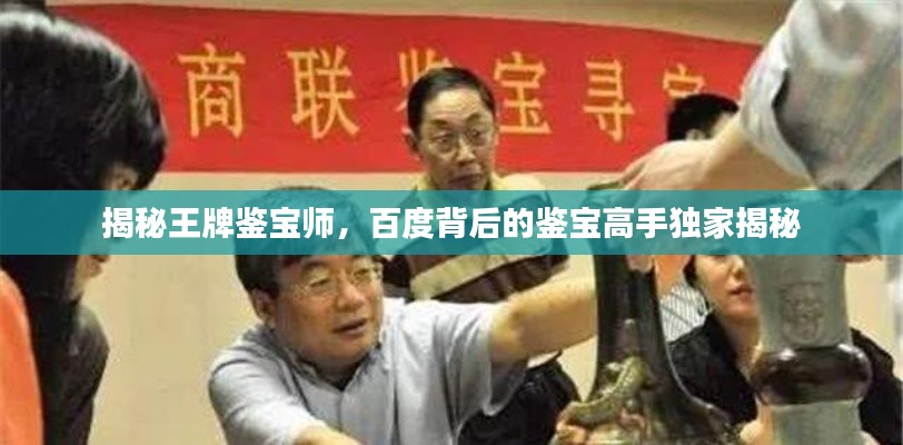 揭秘王牌鉴宝师，百度背后的鉴宝高手独家揭秘