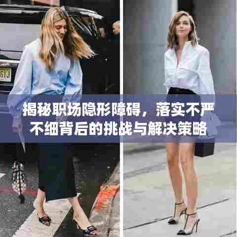 揭秘职场隐形障碍，落实不严不细背后的挑战与解决策略