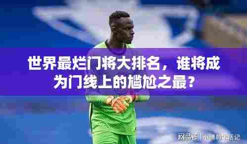 世界最烂门将大排名,谁将成为门线上的尴尬之最?