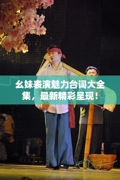 幺妹表演魅力台词大全集，最新精彩呈现！