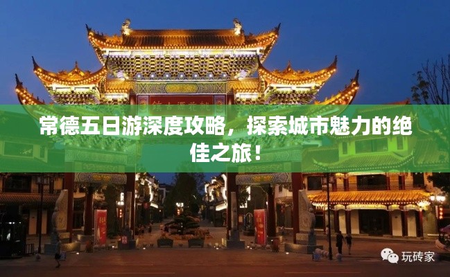 常德五日游深度攻略,探索城市魅力的绝佳之旅!
