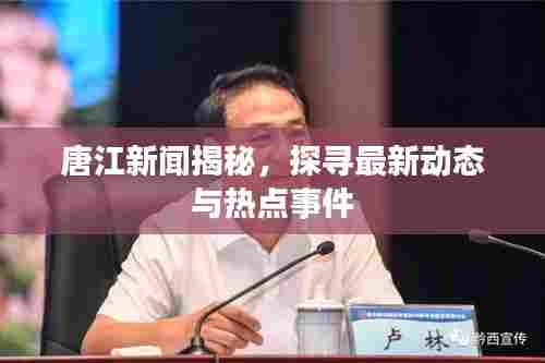 唐江新闻揭秘，探寻最新动态与热点事件