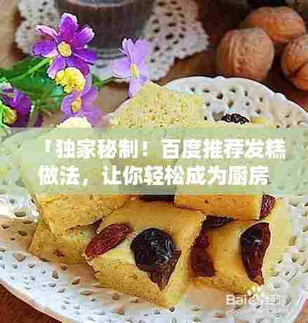 「独家秘制！百度推荐发糕做法，让你轻松成为厨房高手！」