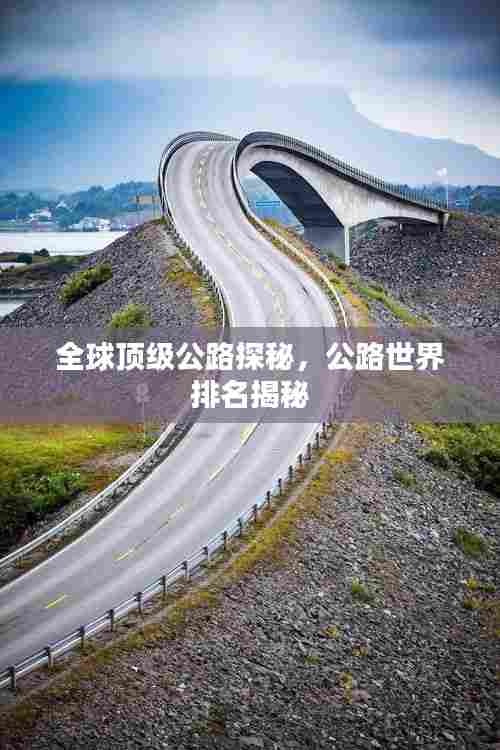 全球顶级公路探秘，公路世界排名揭秘