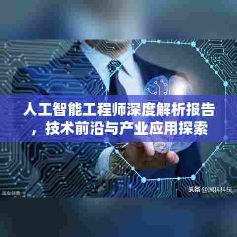 人工智能工程师深度解析报告，技术前沿与产业应用探索