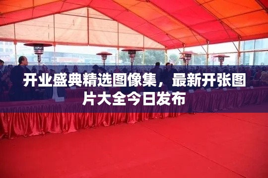 开业盛典精选图像集，最新开张图片大全今日发布