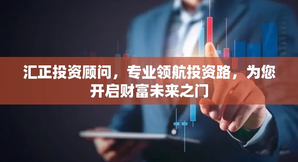 汇正投资顾问,专业领航投资路,为您开启财富未来之门