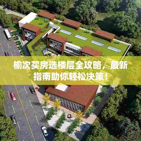 榆次买房选楼层全攻略,最新指南助你轻松决策!