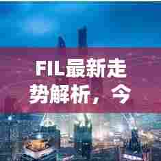 FIL最新走势解析,今日行情动态一网打尽