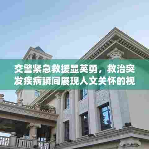 交警紧急救援显英勇,救治突发疾病瞬间展现人文关怀的视频!