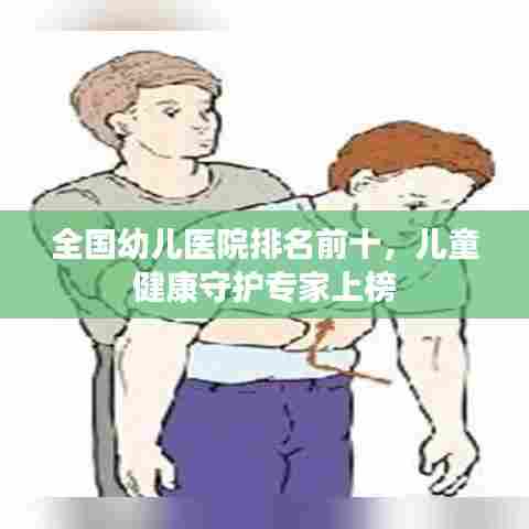 全国幼儿医院排名前十,儿童健康守护专家上榜