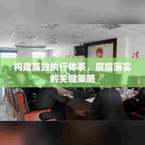 构建高效执行体系，层层落实的关键策略