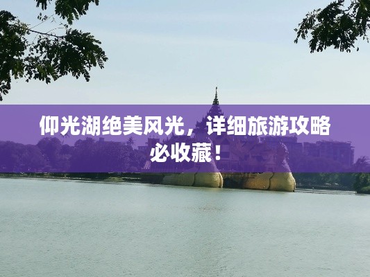 仰光湖绝美风光,详细旅游攻略必收藏!