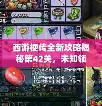 西游梗传全新攻略揭秘第42关,未知领域冒险挑战极限之旅!