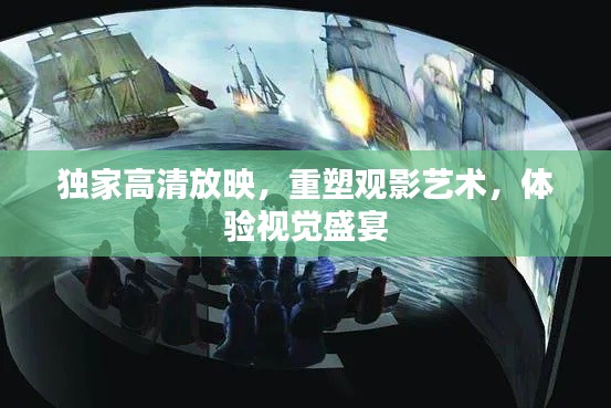 独家高清放映，重塑观影艺术，体验视觉盛宴