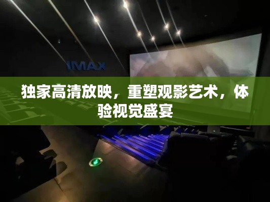 独家高清放映,重塑观影艺术,体验视觉盛宴