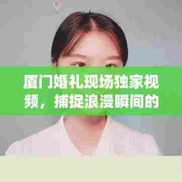 厦门婚礼现场独家视频，捕捉浪漫瞬间的艺术瞬间回放