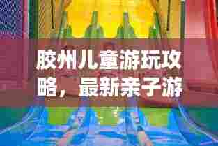 胶州儿童游玩攻略,最新亲子游指南