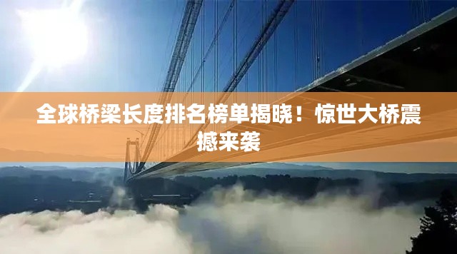 全球桥梁长度排名榜单揭晓!惊世大桥震撼来袭