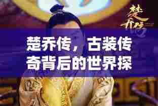 楚乔传,古装传奇背后的世界探寻