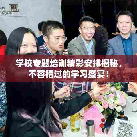 学校专题培训精彩安排揭秘,不容错过的学习盛宴!