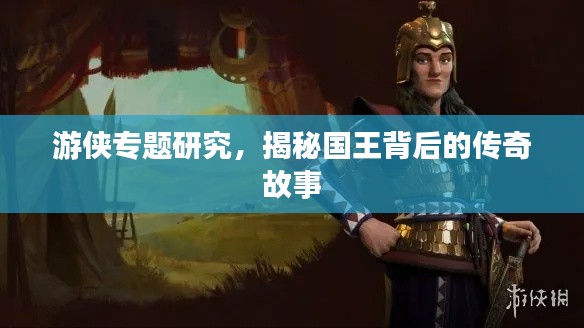 游侠专题研究,揭秘国王背后的传奇故事